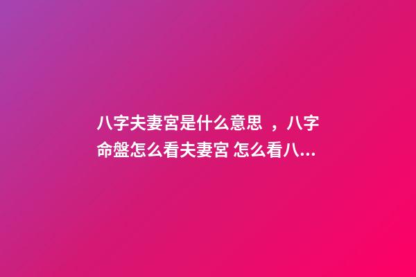八字夫妻宮是什么意思，八字命盤怎么看夫妻宮 怎么看八字婚姻宮，算婚姻八字婚姻宮怎么看-第1張-觀點-玄機派